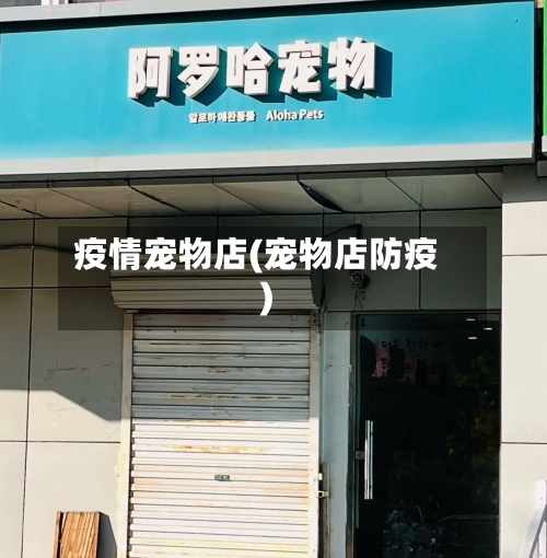 疫情宠物店(宠物店防疫)