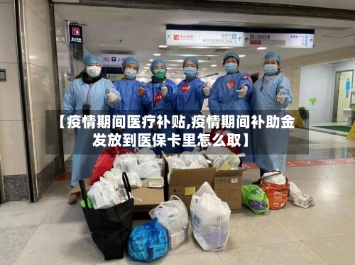 【疫情期间医疗补贴,疫情期间补助金发放到医保卡里怎么取】