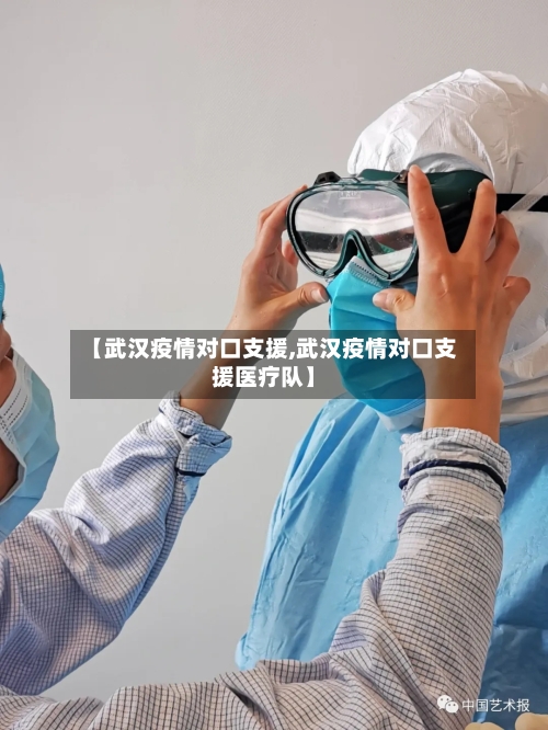 【武汉疫情对口支援,武汉疫情对口支援医疗队】