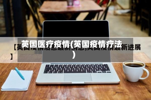 英国医疗疫情(英国疫情疗法)-第2张图片