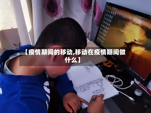 【疫情期间的移动,移动在疫情期间做什么】-第2张图片
