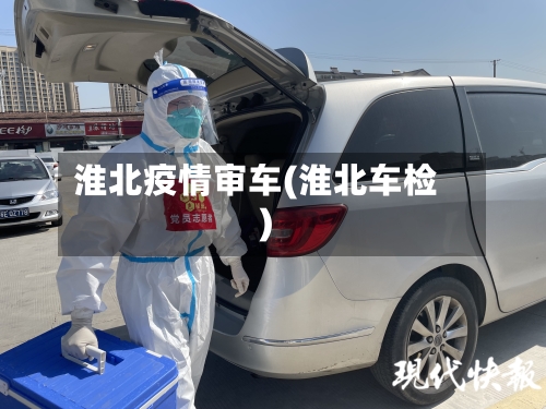 淮北疫情审车(淮北车检)