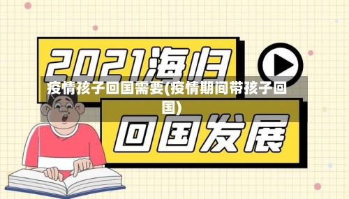 疫情孩子回国需要(疫情期间带孩子回国)-第2张图片