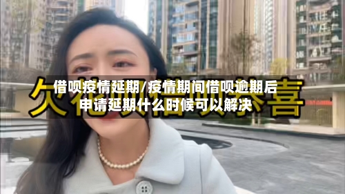 借呗疫情延期/疫情期间借呗逾期后申请延期什么时候可以解决