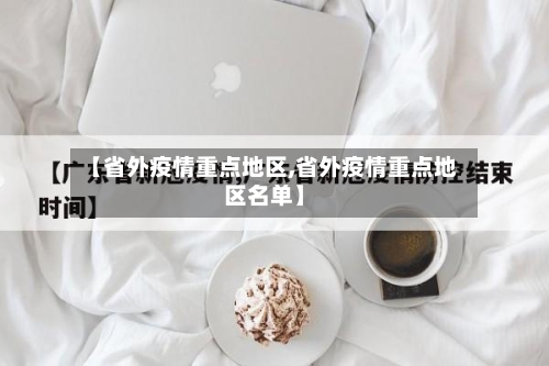 【省外疫情重点地区,省外疫情重点地区名单】-第2张图片