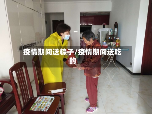 疫情期间送粽子/疫情期间送吃的-第2张图片