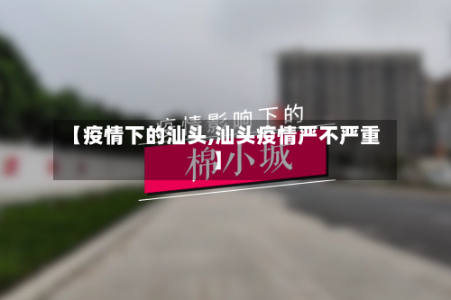 【疫情下的汕头,汕头疫情严不严重】-第3张图片