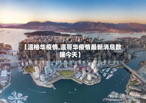 【温格华疫情,温哥华疫情最新消息数据今天】