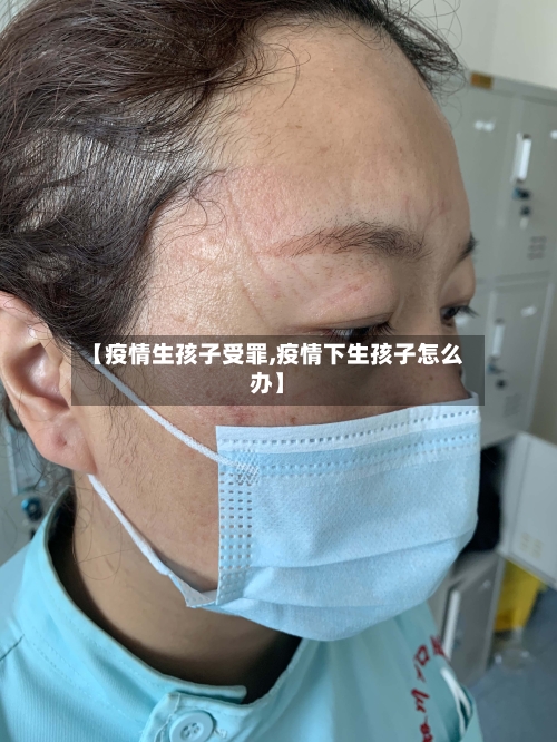 【疫情生孩子受罪,疫情下生孩子怎么办】-第3张图片