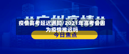 疫情高考延迟通知/2021年高考会因为疫情推迟吗