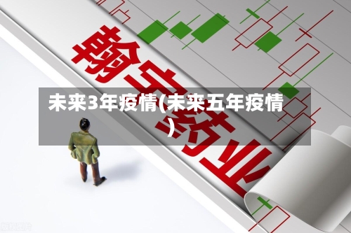 未来3年疫情(未来五年疫情)