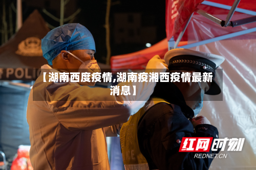 【湖南西度疫情,湖南疫湘西疫情最新消息】
