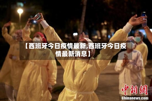 【西班牙今日疫情最新,西班牙今日疫情最新消息】