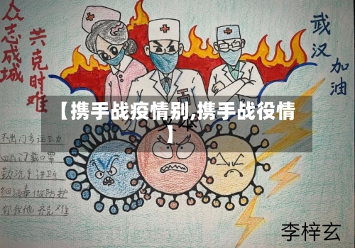 【携手战疫情别,携手战役情】