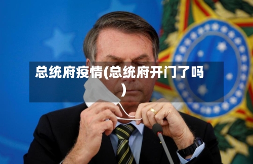 总统府疫情(总统府开门了吗)-第3张图片