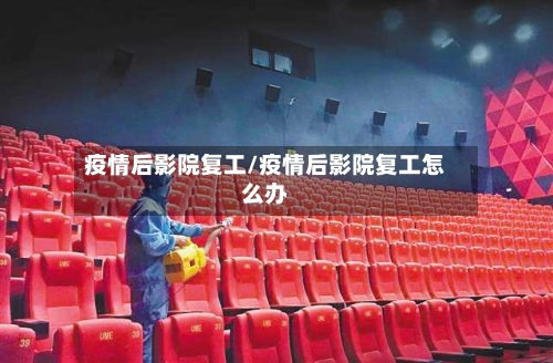 疫情后影院复工/疫情后影院复工怎么办