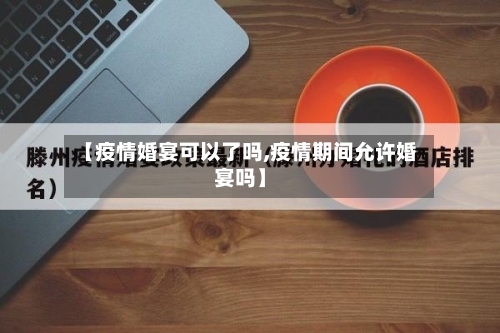 【疫情婚宴可以了吗,疫情期间允许婚宴吗】