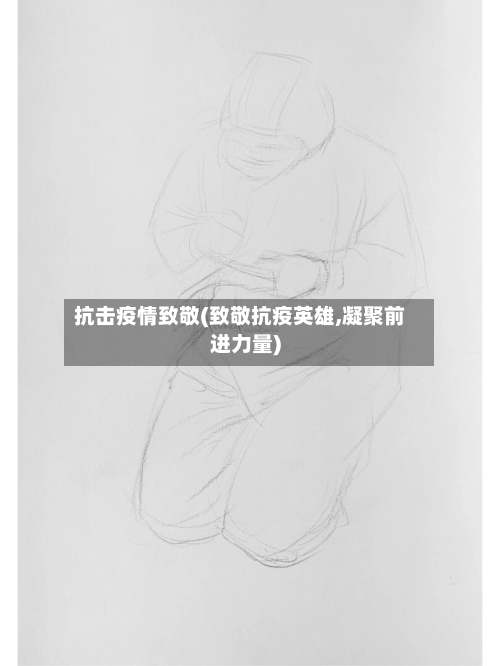 抗击疫情致敬(致敬抗疫英雄,凝聚前进力量)-第3张图片