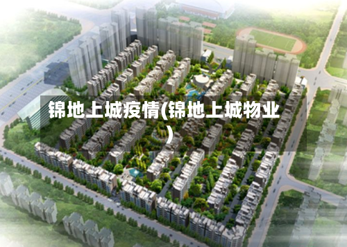 锦地上城疫情(锦地上城物业)