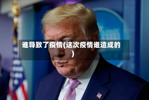 谁导致了疫情(这次疫情谁造成的)