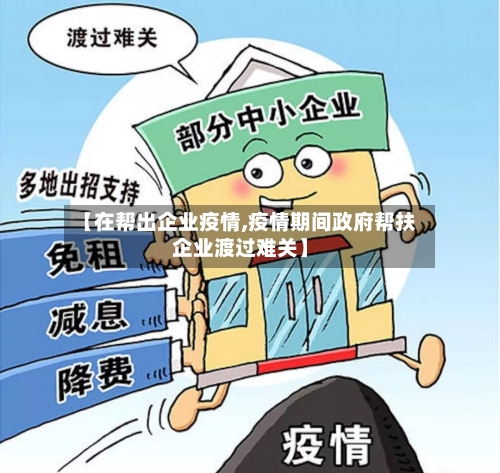 【在帮出企业疫情,疫情期间政府帮扶企业渡过难关】