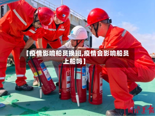 【疫情影响船员换班,疫情会影响船员上船吗】-第2张图片