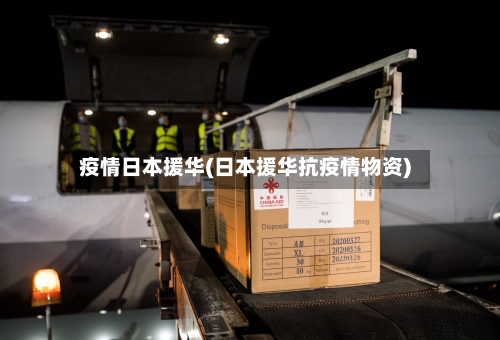 疫情日本援华(日本援华抗疫情物资)