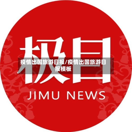疫情出国旅游日报/疫情出国旅游日报模板-第2张图片