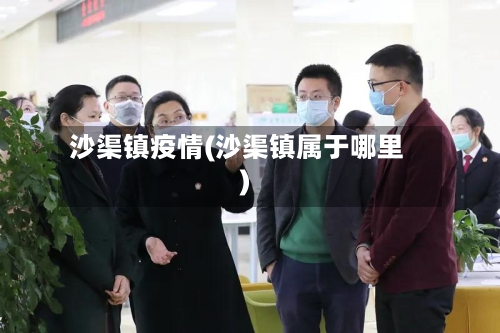 沙渠镇疫情(沙渠镇属于哪里)-第3张图片