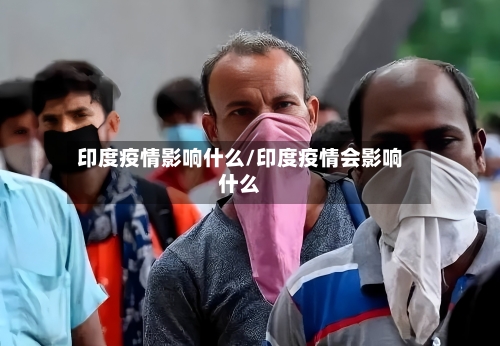 印度疫情影响什么/印度疫情会影响什么