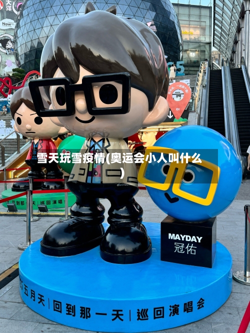 雪天玩雪疫情(奥运会小人叫什么)-第3张图片