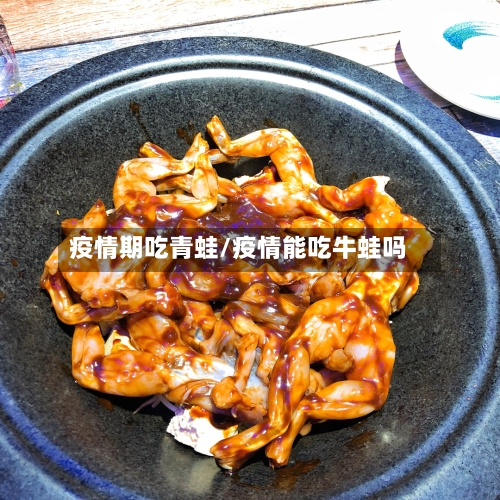 疫情期吃青蛙/疫情能吃牛蛙吗