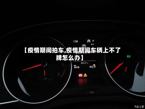 【疫情期间拍车,疫情期间车辆上不了牌怎么办】-第2张图片