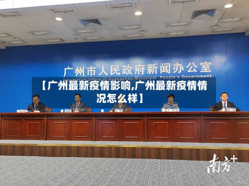 【广州最新疫情影响,广州最新疫情情况怎么样】