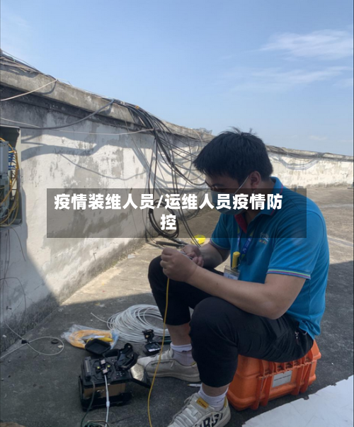 疫情装维人员/运维人员疫情防控