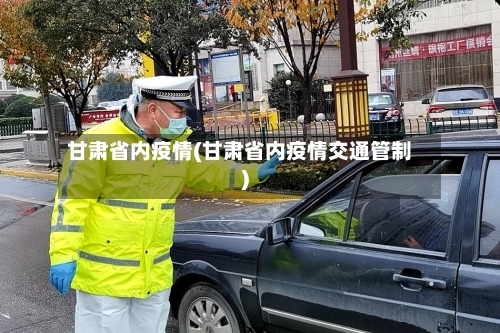 甘肃省内疫情(甘肃省内疫情交通管制)