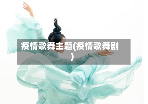 疫情歌舞主题(疫情歌舞剧)