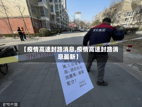 【疫情高速封路消息,疫情高速封路消息最新】-第3张图片