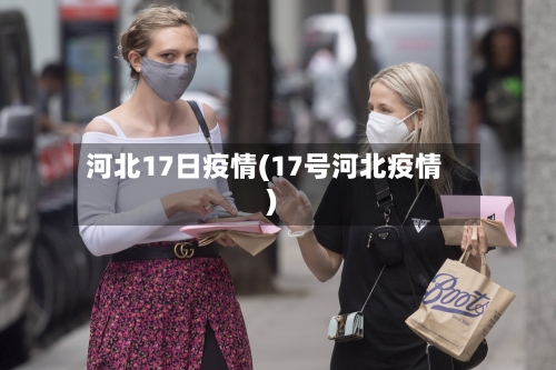 河北17日疫情(17号河北疫情)-第2张图片