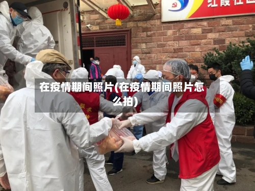 在疫情期间照片(在疫情期间照片怎么拍)