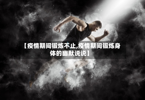 【疫情期间锻炼不止,疫情期间锻炼身体的幽默说说】-第2张图片