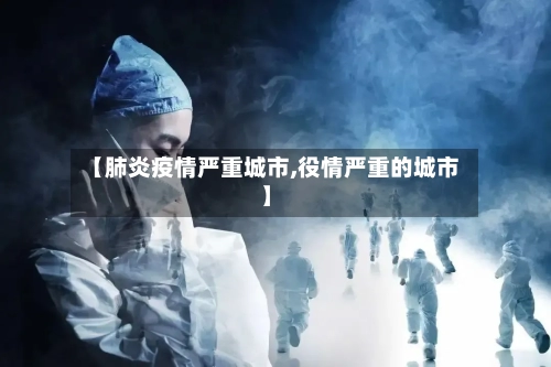 【肺炎疫情严重城市,役情严重的城市】-第2张图片