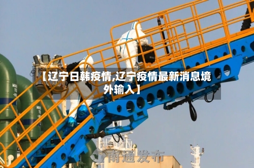 【辽宁日韩疫情,辽宁疫情最新消息境外输入】-第3张图片