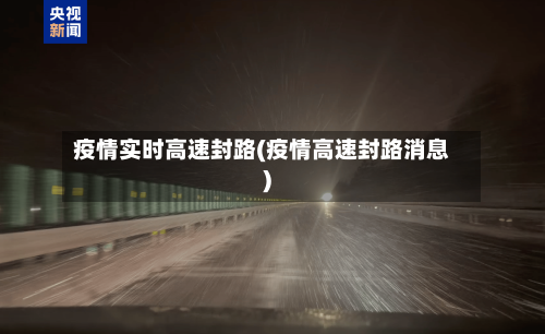 疫情实时高速封路(疫情高速封路消息)