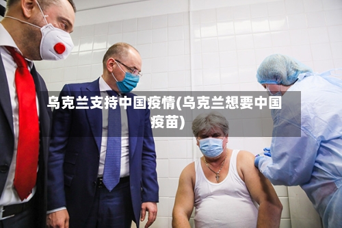乌克兰支持中国疫情(乌克兰想要中国疫苗)