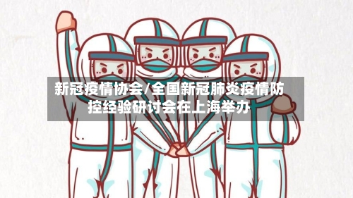 新冠疫情协会/全国新冠肺炎疫情防控经验研讨会在上海举办