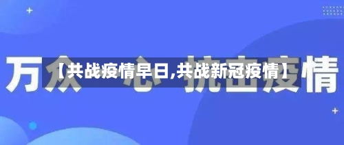 【共战疫情早日,共战新冠疫情】-第2张图片