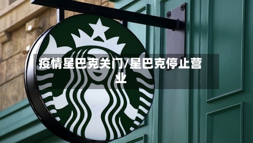 疫情星巴克关门/星巴克停止营业