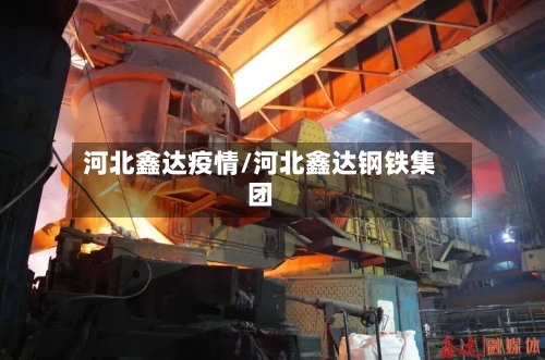 河北鑫达疫情/河北鑫达钢铁集团