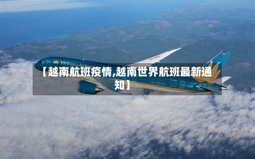 【越南航班疫情,越南世界航班最新通知】